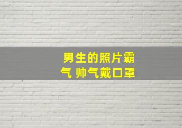 男生的照片霸气 帅气戴口罩